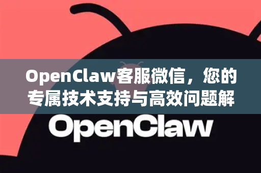 OpenClaw客服微信，您的专属技术支持与高效问题解决门户