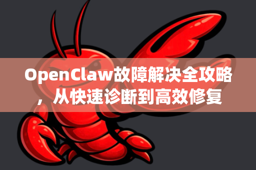 OpenClaw故障解决全攻略，从快速诊断到高效修复