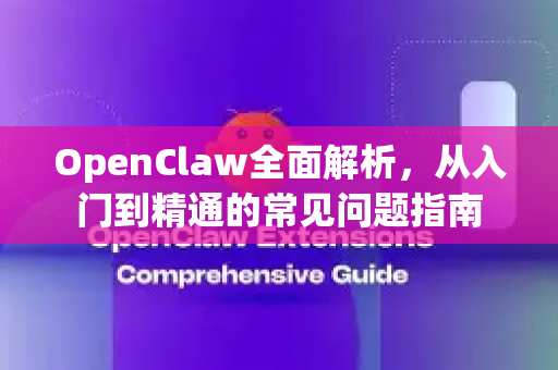 OpenClaw全面解析，从入门到精通的常见问题指南