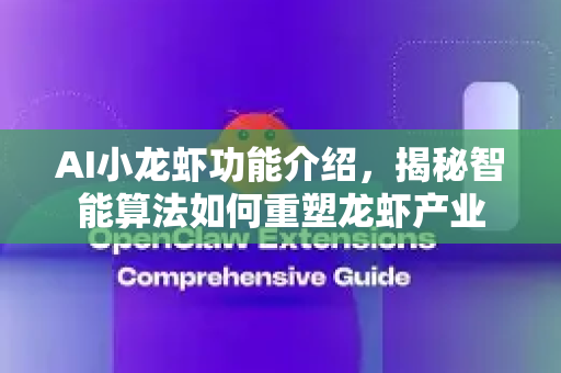 AI小龙虾功能介绍，揭秘智能算法如何重塑龙虾产业