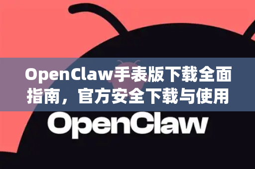 OpenClaw手表版下载全面指南，官方安全下载与使用教程