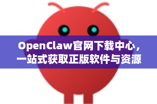 OpenClaw官网下载中心，一站式获取正版软件与资源的安全指南