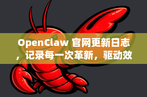 OpenClaw 官网更新日志，记录每一次革新，驱动效率与协作的未来