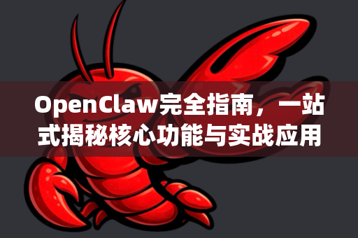 OpenClaw完全指南，一站式揭秘核心功能与实战应用