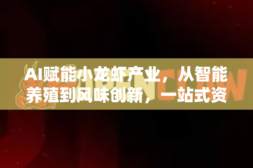 AI赋能小龙虾产业，从智能养殖到风味创新，一站式资源网盘下载指南