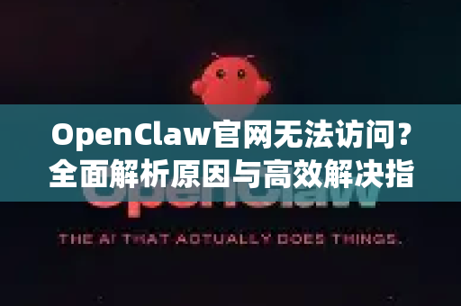OpenClaw官网无法访问？全面解析原因与高效解决指南