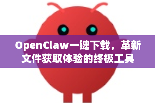OpenClaw一键下载，革新文件获取体验的终极工具