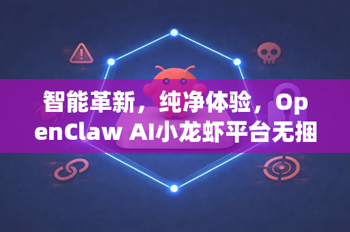 智能革新，纯净体验，OpenClaw AI小龙虾平台无捆绑下载全解析