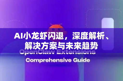AI小龙虾闪退，深度解析、解决方案与未来趋势