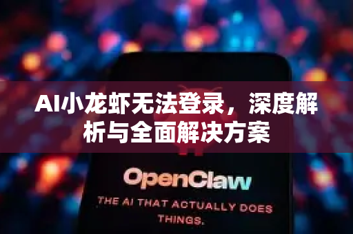 AI小龙虾无法登录，深度解析与全面解决方案