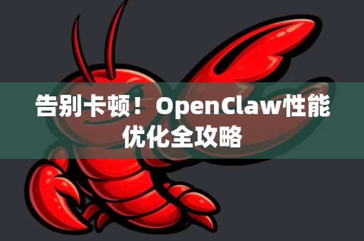 告别卡顿！OpenClaw性能优化全攻略
