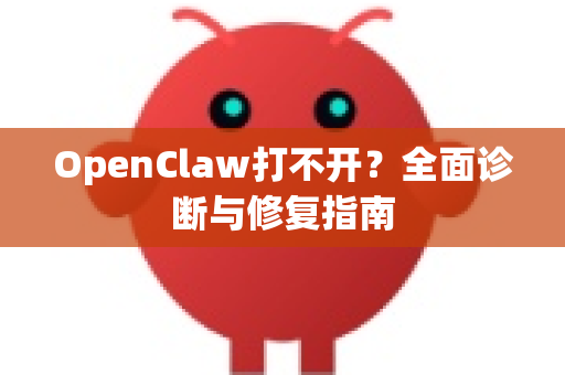 OpenClaw打不开？全面诊断与修复指南