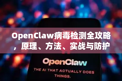 OpenClaw病毒检测全攻略，原理、方法、实战与防护