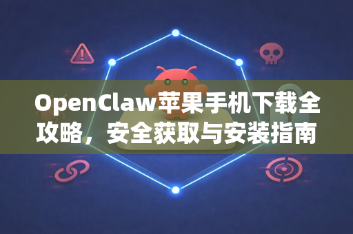 OpenClaw苹果手机下载全攻略，安全获取与安装指南