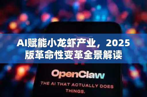 AI赋能小龙虾产业，2025版革命性变革全景解读