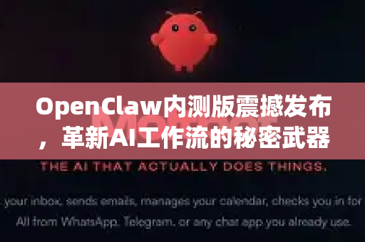 OpenClaw内测版震撼发布，革新AI工作流的秘密武器