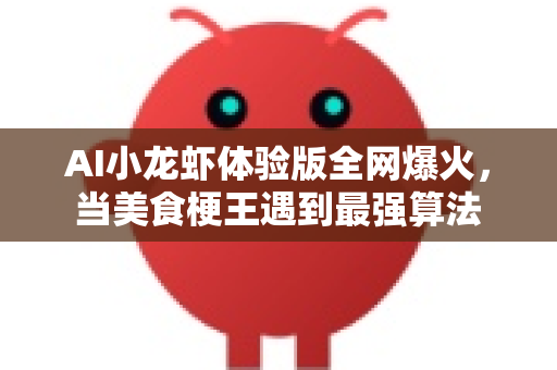 AI小龙虾体验版全网爆火，当美食梗王遇到最强算法