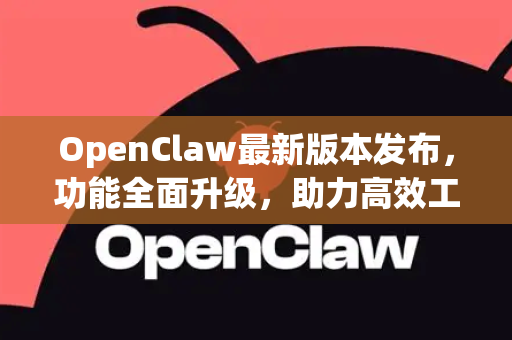 OpenClaw最新版本发布，功能全面升级，助力高效工作