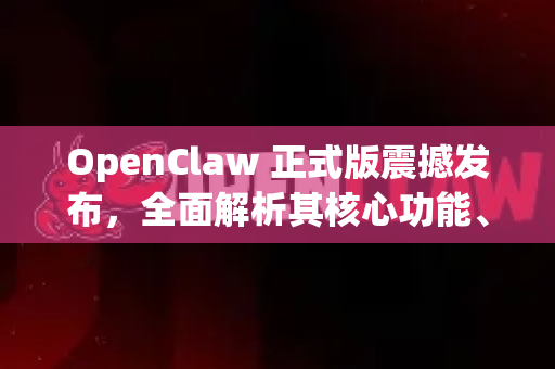 OpenClaw 正式版震撼发布，全面解析其核心功能、下载与未来影响