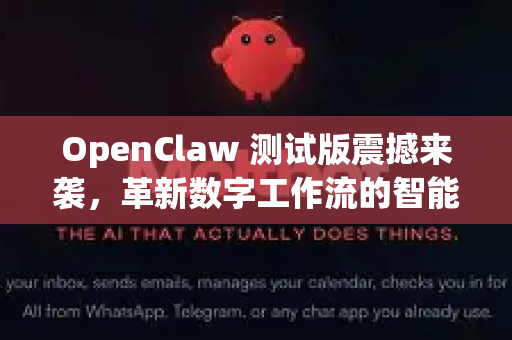 OpenClaw 测试版震撼来袭，革新数字工作流的智能利爪现已开放体验