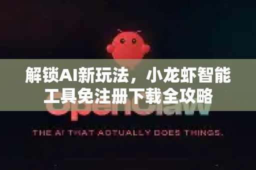 解锁AI新玩法，小龙虾智能工具免注册下载全攻略