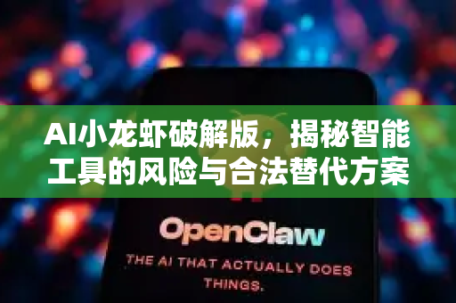 AI小龙虾破解版，揭秘智能工具的风险与合法替代方案