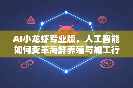 AI小龙虾专业版，人工智能如何变革海鲜养殖与加工行业