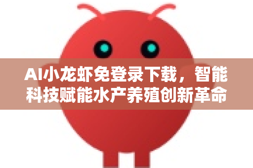 AI小龙虾免登录下载，智能科技赋能水产养殖创新革命