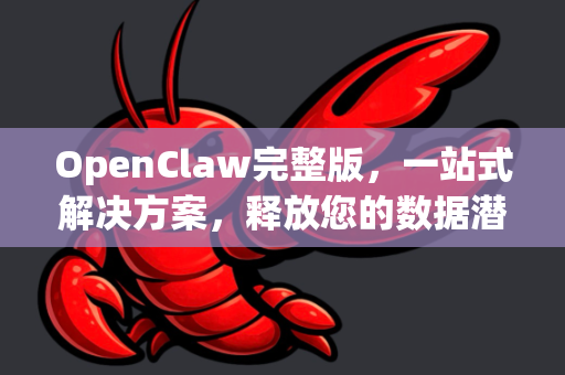 OpenClaw完整版，一站式解决方案，释放您的数据潜力