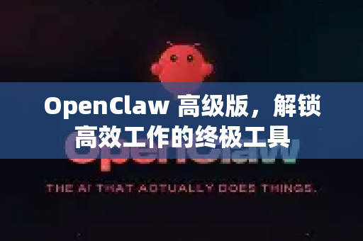 OpenClaw 高级版，解锁高效工作的终极工具