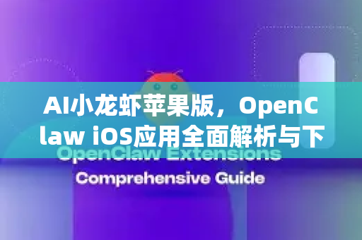 AI小龙虾苹果版，OpenClaw iOS应用全面解析与下载指南