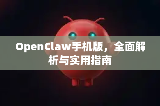 OpenClaw手机版，全面解析与实用指南