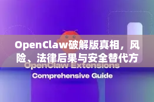 OpenClaw破解版真相，风险、法律后果与安全替代方案