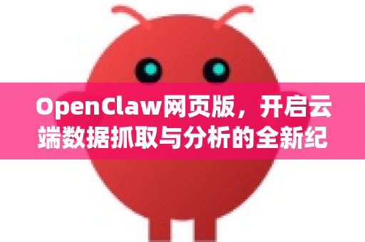 OpenClaw网页版，开启云端数据抓取与分析的全新纪元