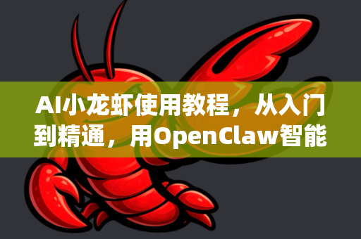AI小龙虾使用教程，从入门到精通，用OpenClaw智能掌控龙虾养殖与烹饪