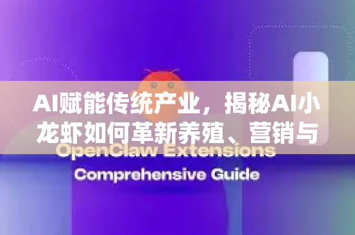 AI赋能传统产业，揭秘AI小龙虾如何革新养殖、营销与餐桌体验