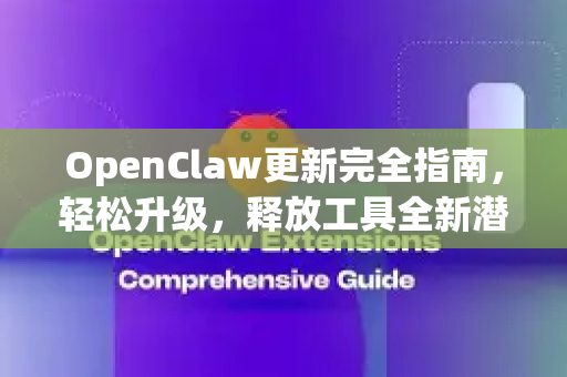 OpenClaw更新完全指南，轻松升级，释放工具全新潜能