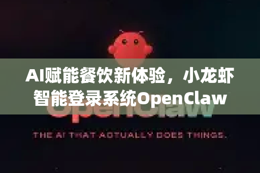 AI赋能餐饮新体验，小龙虾智能登录系统OpenClaw全教程