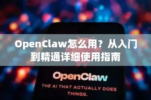 OpenClaw怎么用？从入门到精通详细使用指南