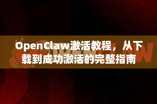 OpenClaw激活教程，从下载到成功激活的完整指南