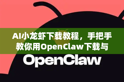 AI小龙虾下载教程，手把手教你用OpenClaw下载与管理智能工具