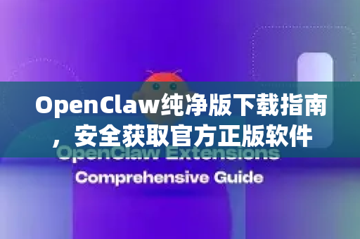 OpenClaw纯净版下载指南，安全获取官方正版软件