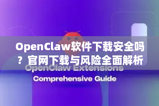 OpenClaw软件下载安全吗？官网下载与风险全面解析