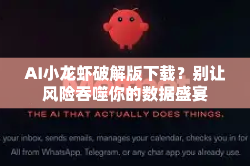 AI小龙虾破解版下载？别让风险吞噬你的数据盛宴