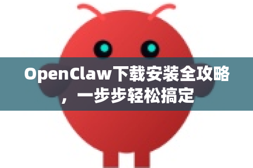 OpenClaw下载安装全攻略，一步步轻松搞定