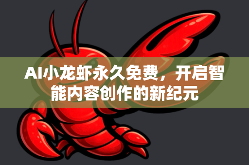 AI小龙虾永久免费，开启智能内容创作的新纪元
