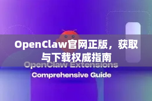 OpenClaw官网正版，获取与下载权威指南