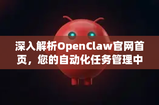 深入解析OpenClaw官网首页，您的自动化任务管理中枢与下载门户