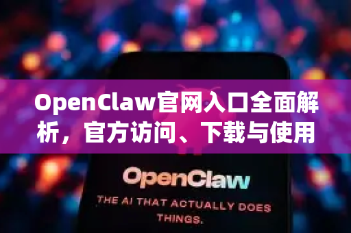 OpenClaw官网入口全面解析，官方访问、下载与使用指南