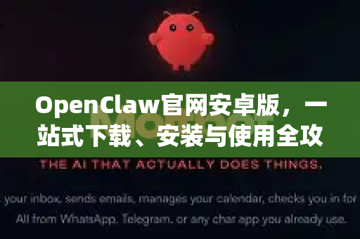 OpenClaw官网安卓版，一站式下载、安装与使用全攻略
